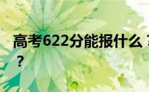 高考622分能报什么？622分可以上哪些院校？