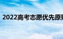 2022高考志愿优先原则是什么 有什么影响？