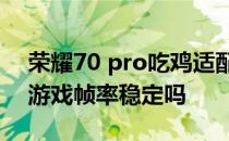 荣耀70 pro吃鸡适配90帧了吗 荣耀70pro 游戏帧率稳定吗 