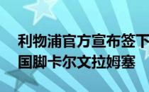 利物浦官方宣布签下现年18岁的苏格兰U21国脚卡尔文拉姆塞