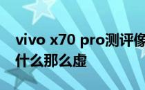 vivo x70 pro测评像素 vivox70pro 拍照为什么那么虚 