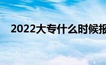 2022大专什么时候报志愿院校填报日期？