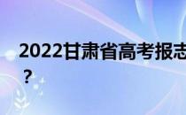 2022甘肃省高考报志愿时间什么时候填志愿？