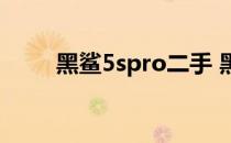 黑鲨5spro二手 黑鲨5spro多少钱 