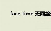 face time 无网络连接（face time）