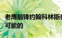 老鹰前锋约翰科林斯在休赛期被交易走是很有可能的