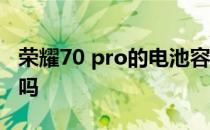 荣耀70 pro的电池容量 荣耀70pro 电池耐用吗 