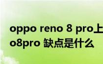 oppo reno 8 pro上市时间及价格 opporeno8pro 缺点是什么 