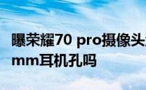 曝荣耀70 pro摄像头型号 荣耀70pro支持3.5mm耳机孔吗 