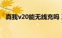 真我v20能无线充吗 真我V20有什么亮点 