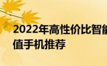 2022年高性价比智能手机推荐 2022年高颜值手机推荐 