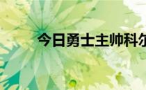 今日勇士主帅科尔接受了媒体采访