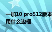 一加10 pro512版本边框材质 一加10Pro采用什么边框 