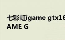 七彩虹igame gtx1650 ultra 4g 七彩虹 iGAME G 