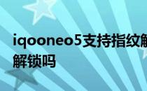 iqooneo5支持指纹解锁 iQOOU5e支持指纹解锁吗 