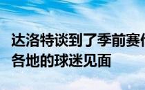 达洛特谈到了季前赛他表示期待季前赛和全球各地的球迷见面