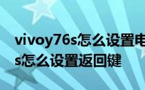 vivoy76s怎么设置电量百分比外显 vivoy76s怎么设置返回键 