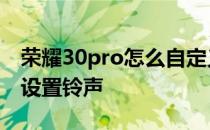 荣耀30pro怎么自定义铃声 荣耀70pro 怎么设置铃声 