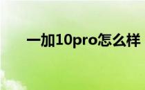 一加10pro怎么样 一加10Pro怎么样 