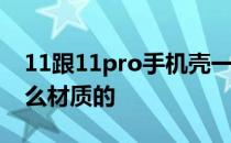 11跟11pro手机壳一样吗 一加10Pro后壳什么材质的 