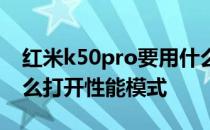 红米k50pro要用什么处理器 红米k50pro怎么打开性能模式 