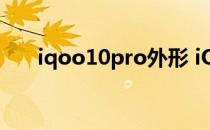 iqoo10pro外形 iQOO10pro多少钱 