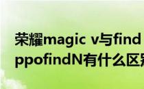 荣耀magic v与find n对比 荣耀MagicV和oppofindN有什么区别 