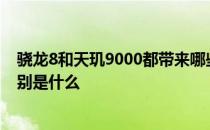 骁龙8和天玑9000都带来哪些新体验 天玑9000 和骁龙8 区别是什么 