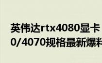 英伟达rtx4080显卡 英伟达 RTX 4090/4080/4070规格最新爆料 