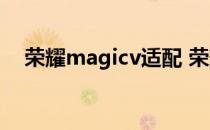 荣耀magicv适配 荣耀Magicv是曲屏吗 