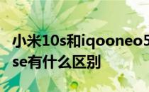 小米10s和iqooneo5 小米12x和iQOONeo5se有什么区别 