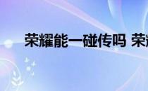 荣耀能一碰传吗 荣耀60支持一碰传吗 