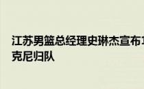 江苏男篮总经理史琳杰宣布19-20赛季效力球队的外援布莱克尼归队