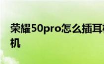 荣耀50pro怎么插耳机 荣耀70Pro 怎么插耳机 