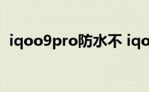 iqoo9pro防水不 iqoo9pro为什么不防水 