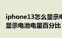 iphone13怎么显示电池电量 iphone13怎么显示电池电量百分比 