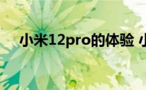 小米12pro的体验 小米12pro体验如何 