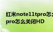 红米note11tpro怎么关闭hd 红米note11Tpro怎么关闭HD 