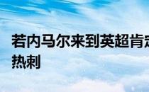 若内马尔来到英超肯定不会选择的俱乐部会是热刺