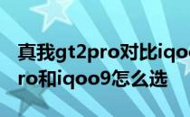 真我gt2pro对比iqoo8pro怎么选 真我gt2pro和iqoo9怎么选 