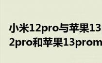 小米12pro与苹果13promax对比测试 小米12pro和苹果13promax哪个好 