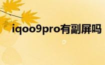 iqoo9pro有副屏吗 iqoo9pro有副屏吗 