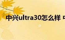 中兴ultra30怎么样 中兴畅行30参数配置 