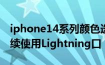 iphone14系列颜色选项 iPhone14系列将继续使用Lightning口 