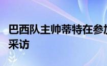 巴西队主帅蒂特在参加一个播客节目时接受了采访