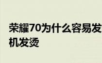 荣耀70为什么容易发热 荣耀70pro 为什么手机发烫 