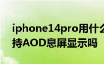 iphone14pro用什么屏幕 iPhone14Pro支持AOD息屏显示吗 