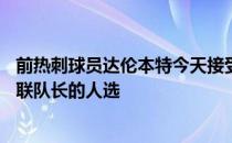 前热刺球员达伦本特今天接受了talkSPORT的采访谈到了曼联队长的人选