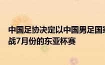 中国足协决定以中国男足国家选拔队的名义代替U23国足出战7月份的东亚杯赛