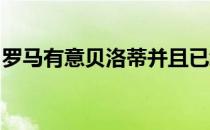 罗马有意贝洛蒂并且已经联系了球员的经纪人